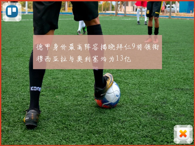 德甲身价最高阵容揭晓拜仁9将领衔穆西亚拉与奥利塞均为13亿