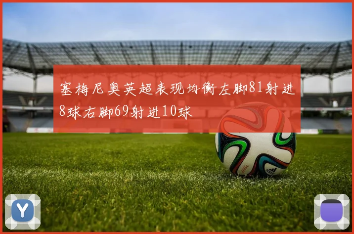 塞梅尼奥英超表现均衡左脚81射进8球右脚69射进10球