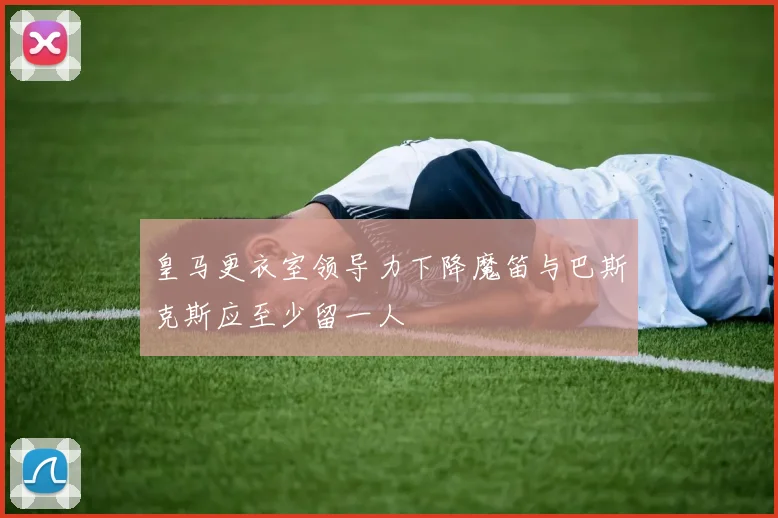 皇马更衣室领导力下降魔笛与巴斯克斯应至少留一人