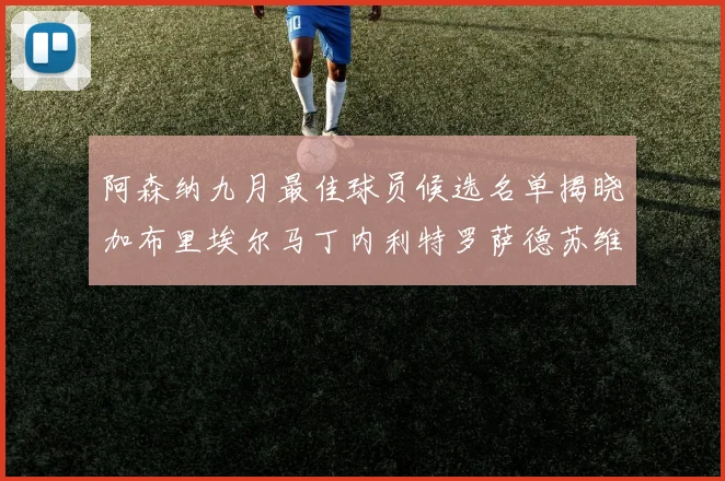 阿森纳九月最佳球员候选名单揭晓加布里埃尔马丁内利特罗萨德苏维门迪入围