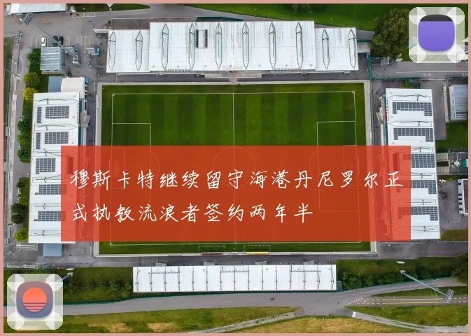 穆斯卡特继续留守海港丹尼罗尔正式执教流浪者签约两年半