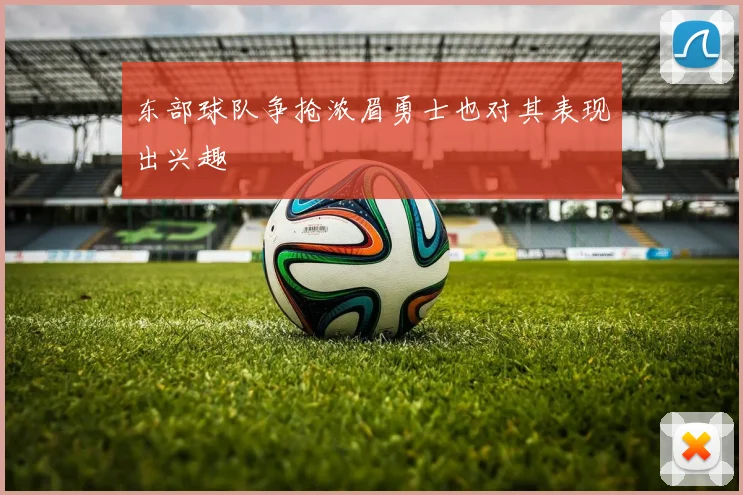 东部球队争抢浓眉勇士也对其表现出兴趣