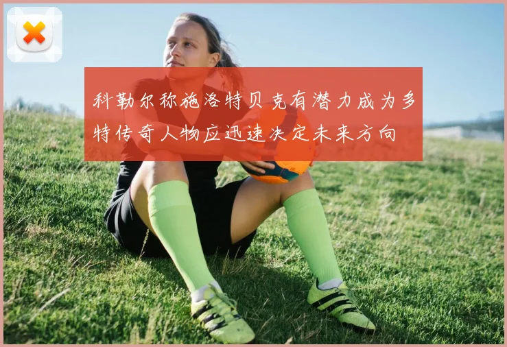 科勒尔称施洛特贝克有潜力成为多特传奇人物应迅速决定未来方向