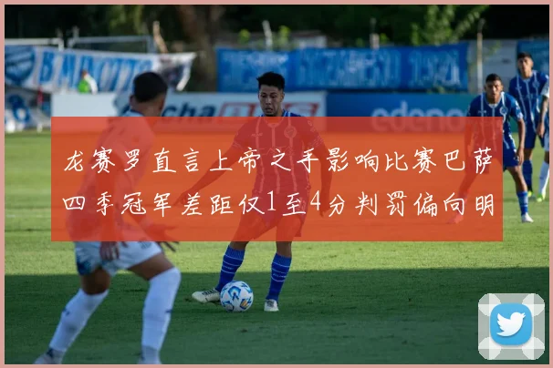 龙赛罗直言上帝之手影响比赛巴萨四季冠军差距仅1至4分判罚偏向明显