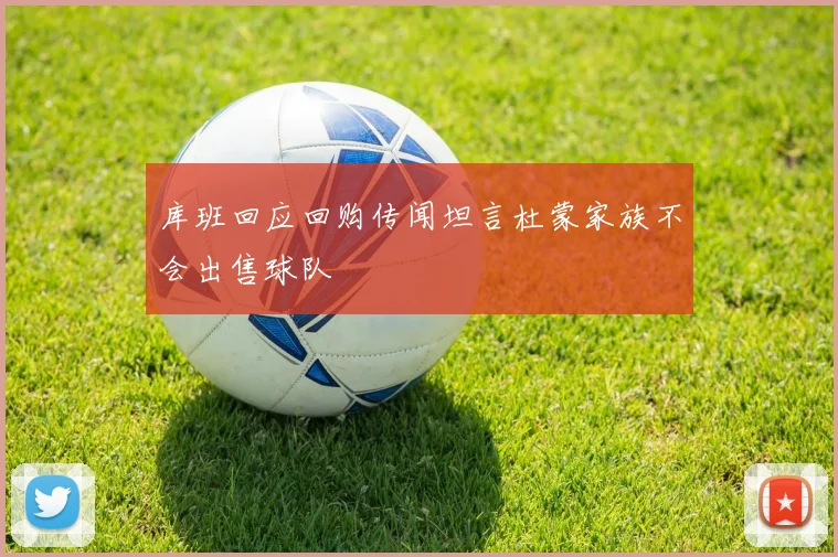 库班回应回购传闻坦言杜蒙家族不会出售球队