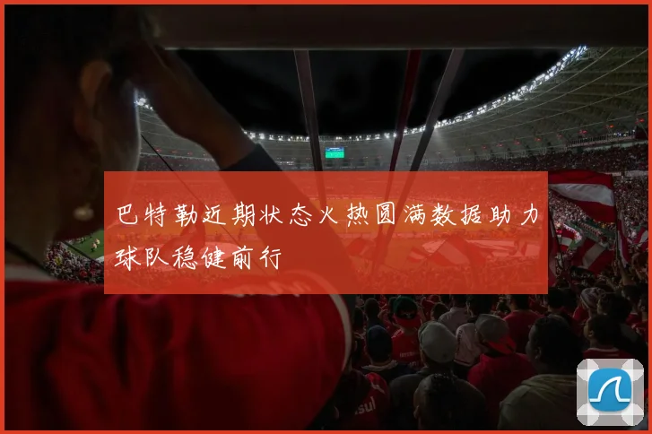 巴特勒近期状态火热圆满数据助力球队稳健前行