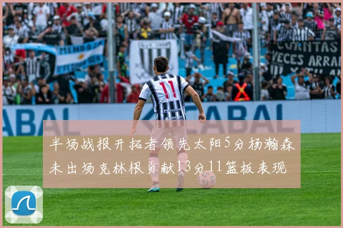 半场战报开拓者领先太阳5分杨瀚森未出场克林根贡献13分11篮板表现出色