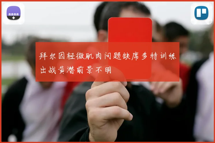 拜尔因轻微肌肉问题缺席多特训练出战黄潜前景不明
