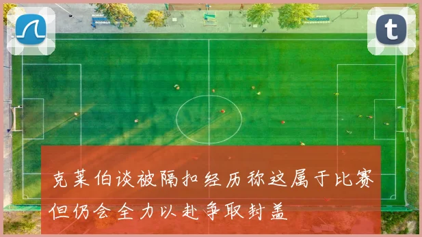 克莱伯谈被隔扣经历称这属于比赛但仍会全力以赴争取封盖