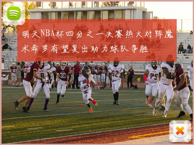 明天NBA杯四分之一决赛热火对阵魔术希罗有望复出助力球队争胜