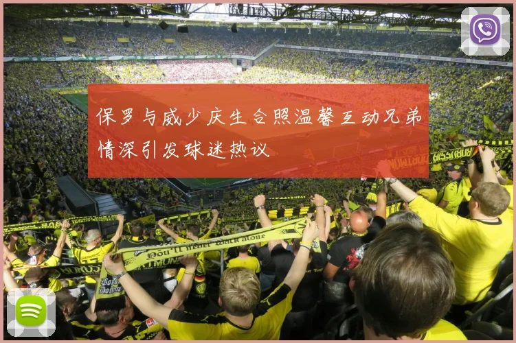 保罗与威少庆生合照温馨互动兄弟情深引发球迷热议